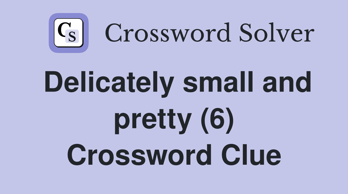 Delicately small and pretty (6) Crossword Clue