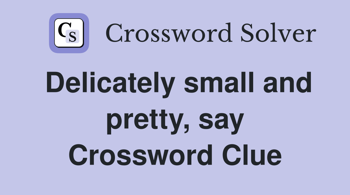 Delicately small and pretty, say Crossword Clue