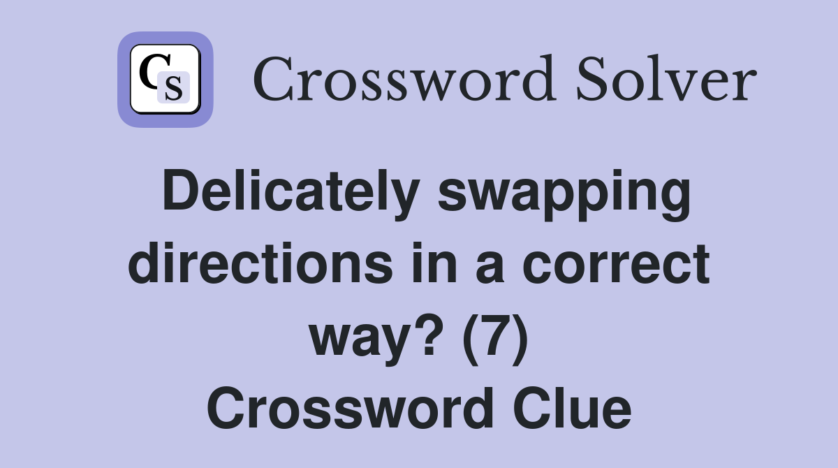 Delicately swapping directions in a correct way? (7) Crossword Clue