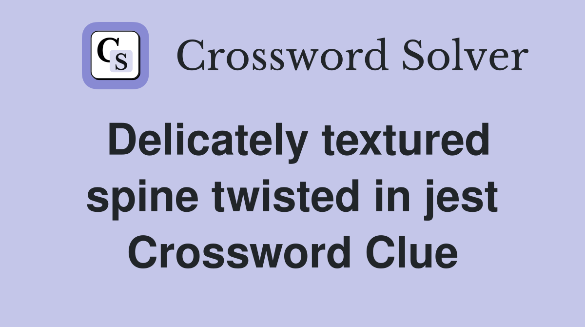 Delicately textured spine twisted in jest Crossword Clue
