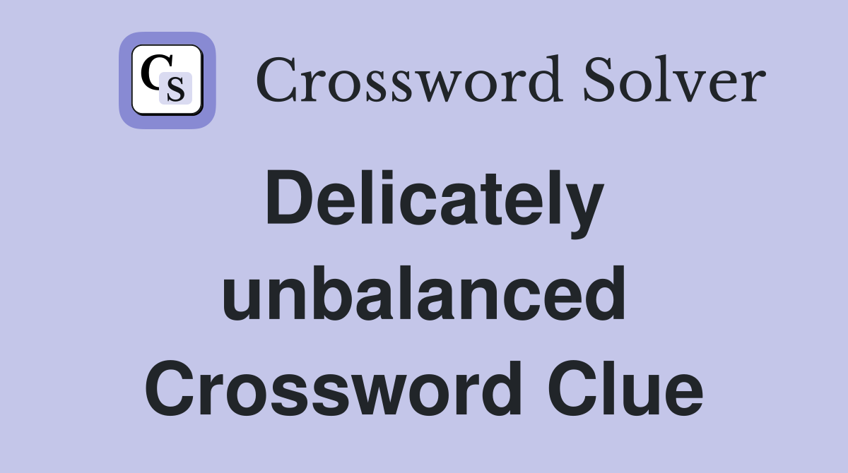 Delicately unbalanced Crossword Clue