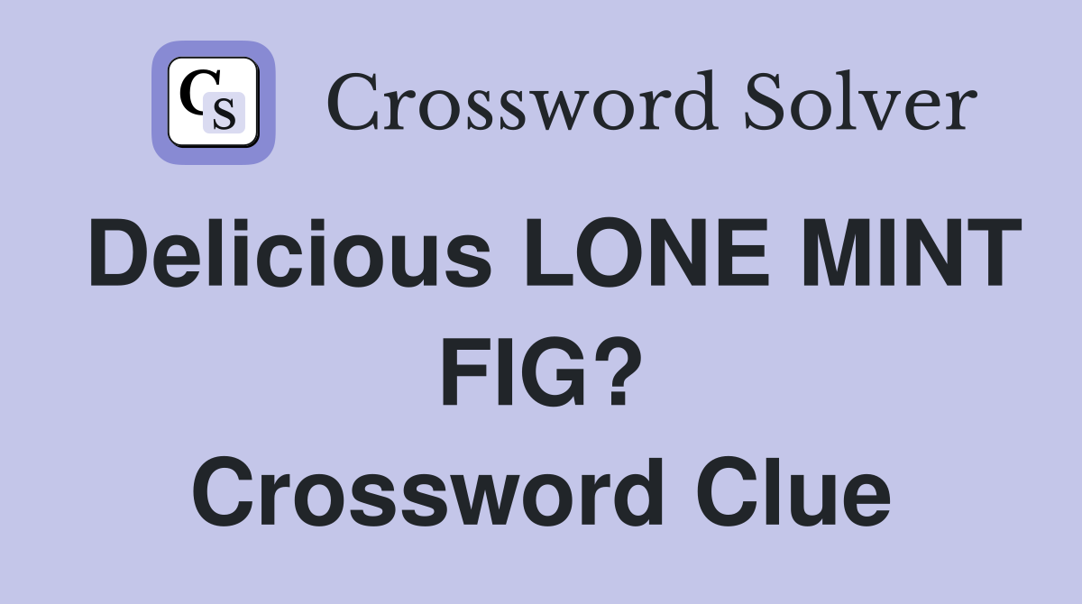 Delicious LONE MINT FIG? Crossword Clue