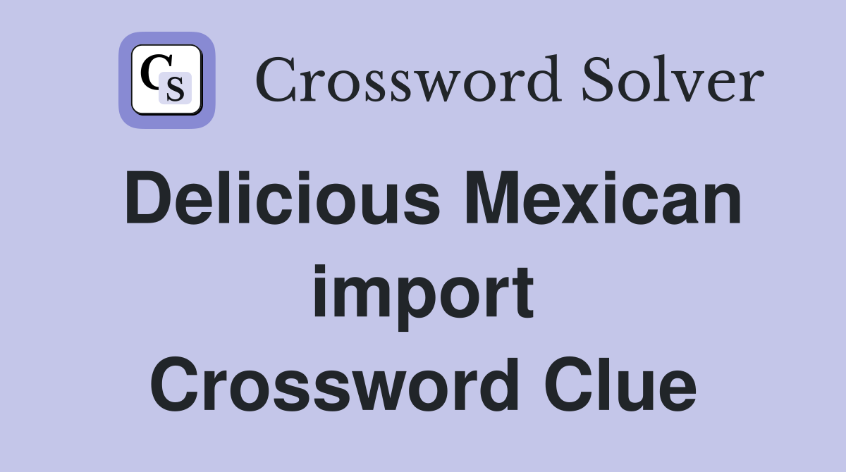 Delicious Mexican import Crossword Clue