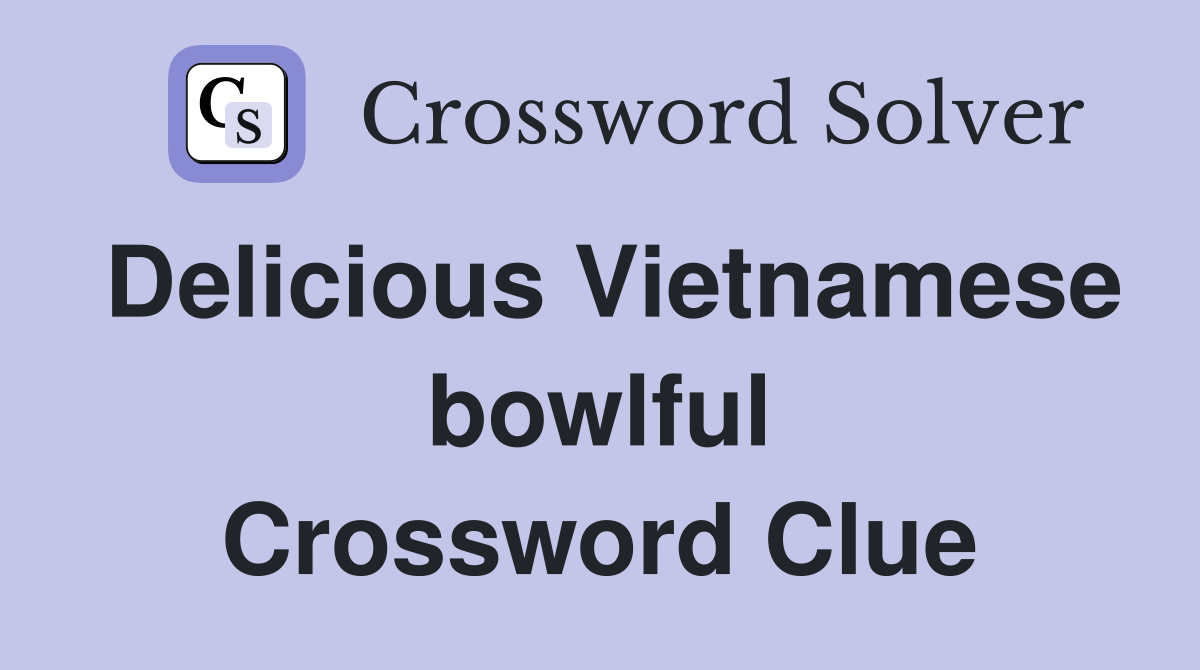Delicious Vietnamese bowlful Crossword Clue