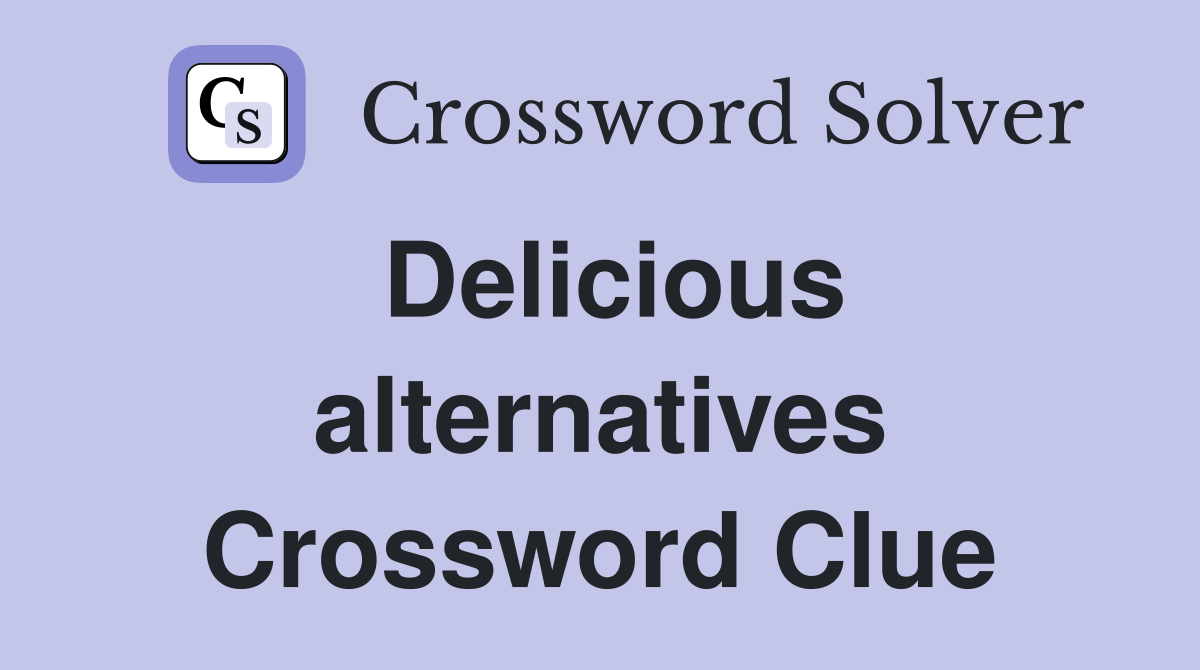 Delicious alternatives Crossword Clue