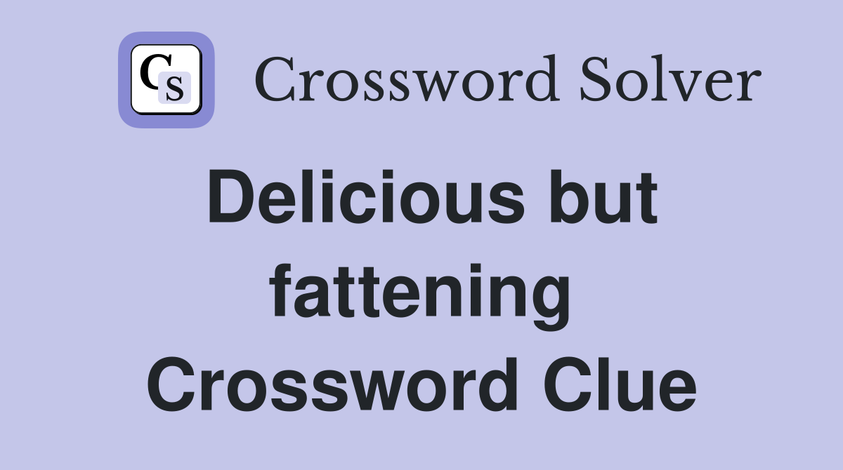 Delicious but fattening Crossword Clue