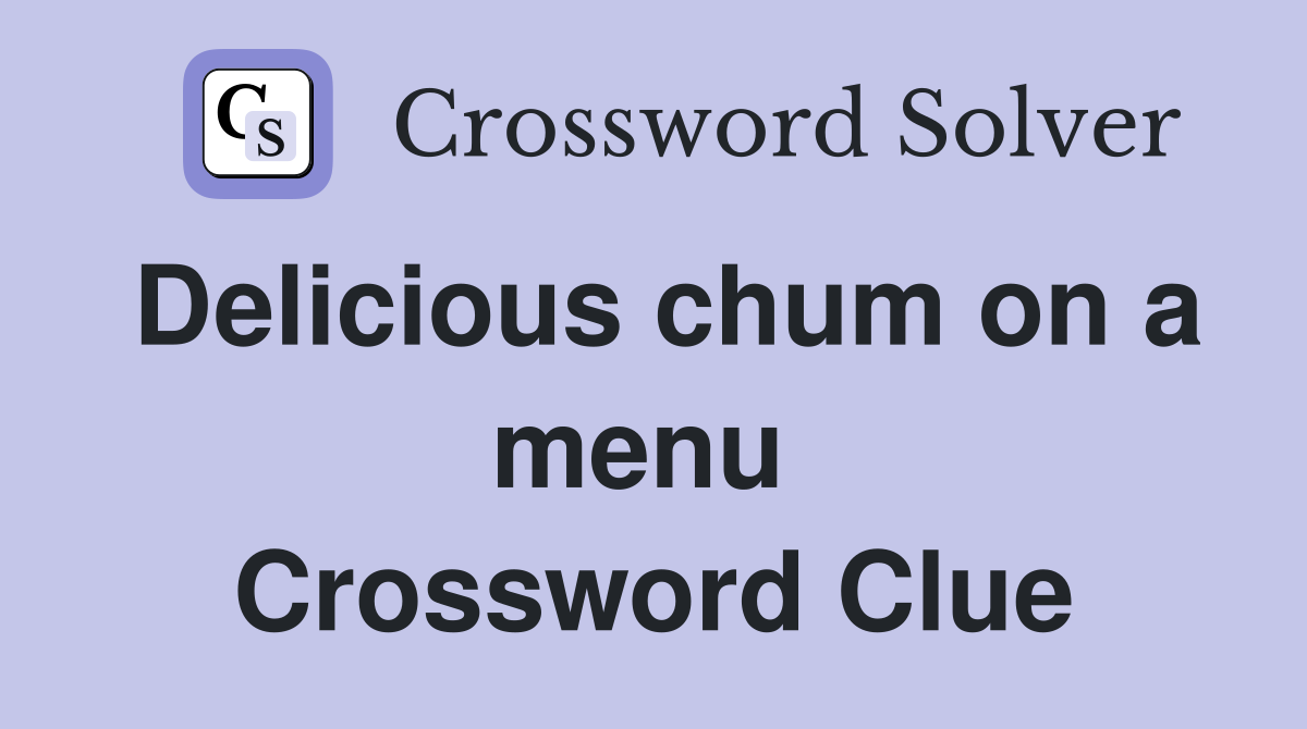 Delicious chum on a menu  Crossword Clue