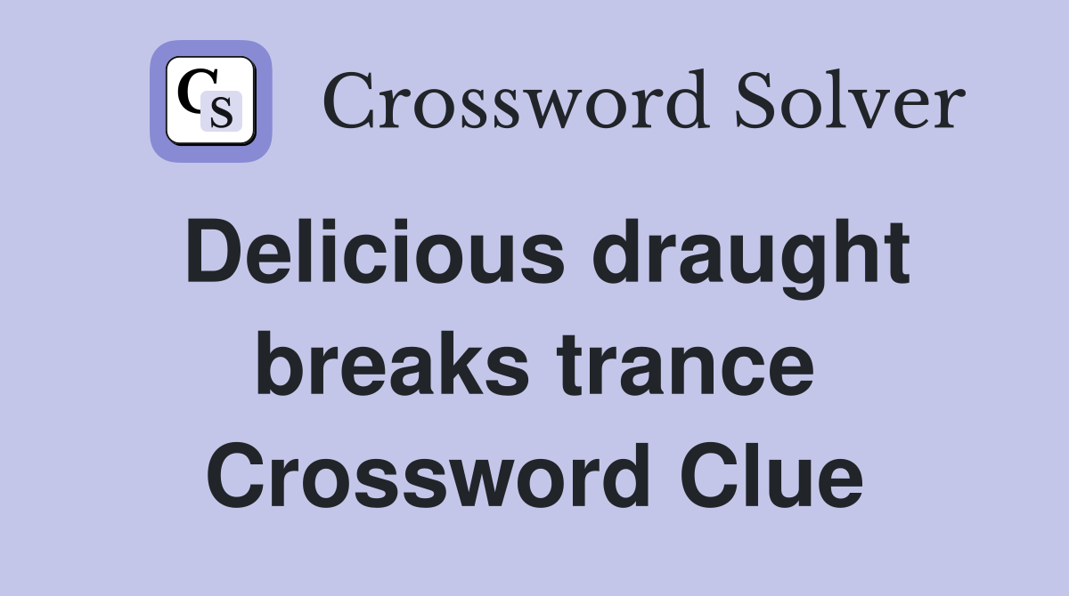 Delicious draught breaks trance Crossword Clue
