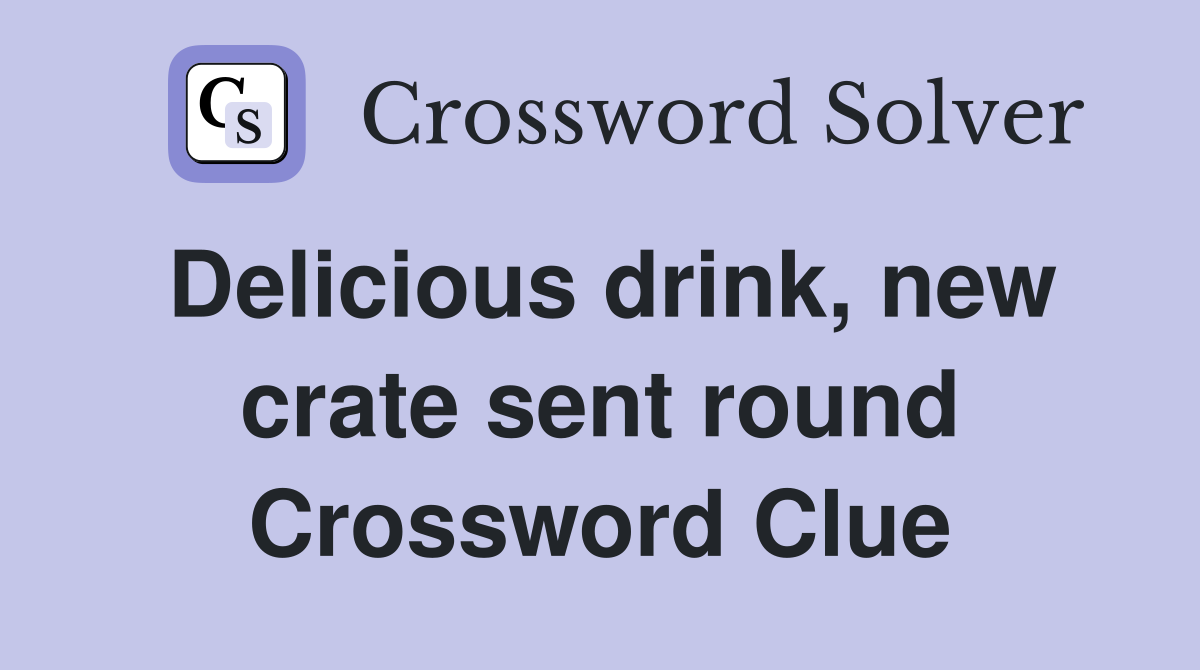Delicious drink, new crate sent round Crossword Clue