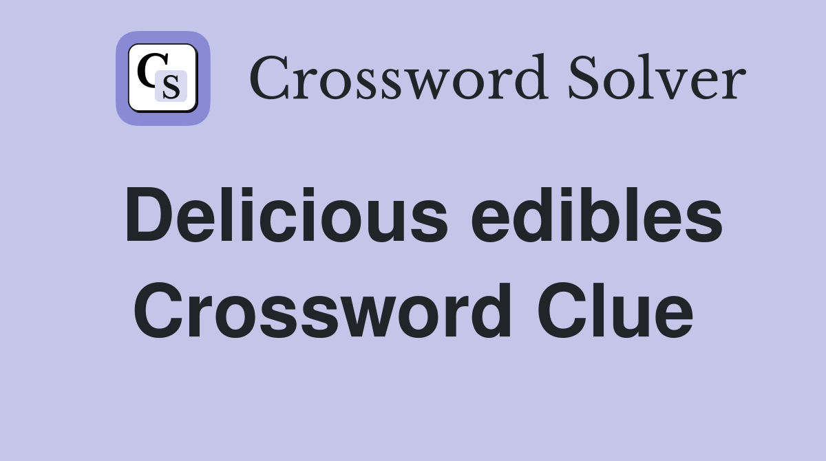 Delicious edibles Crossword Clue