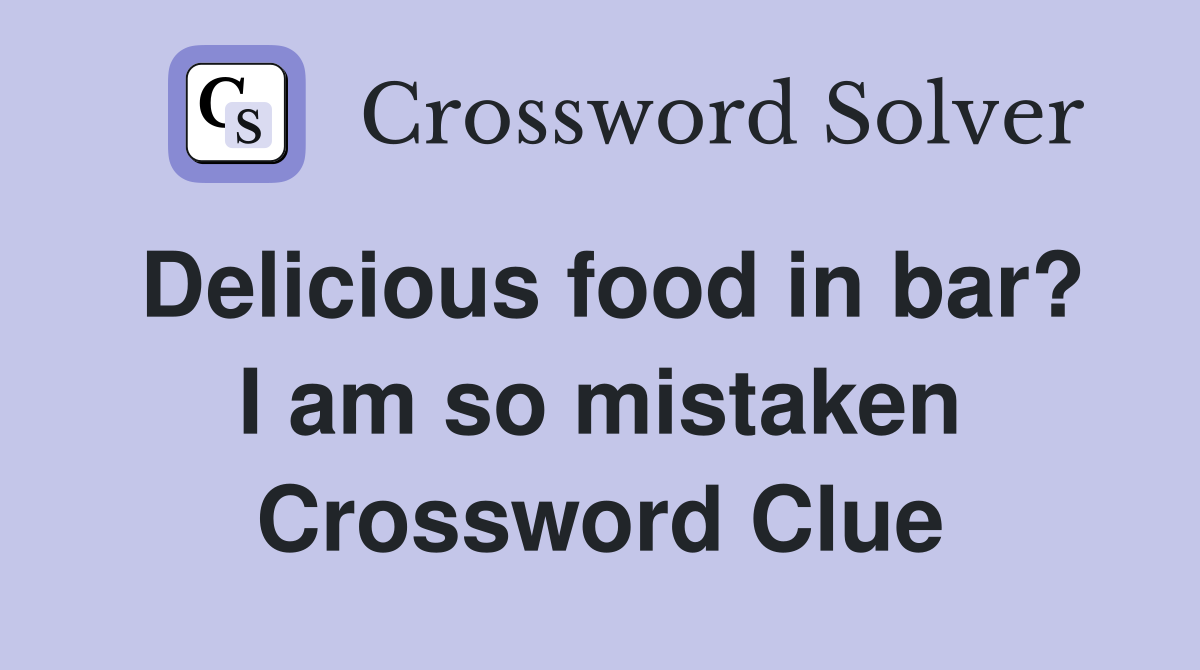 Delicious food in bar? I am so mistaken Crossword Clue