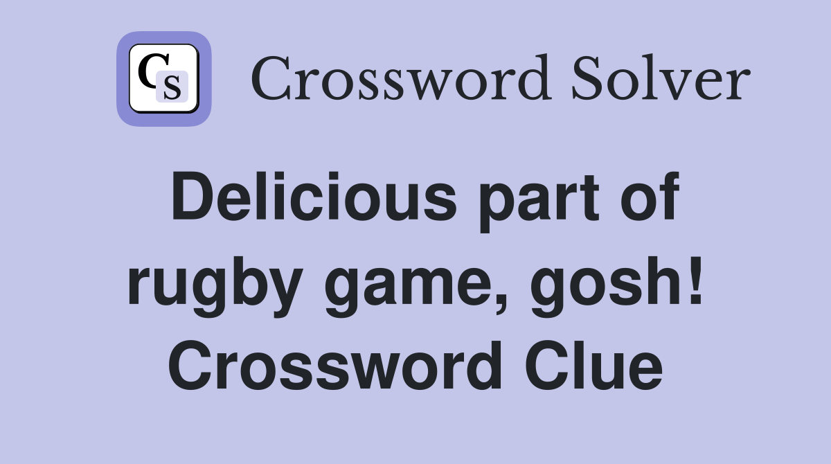 Delicious part of rugby game, gosh! Crossword Clue