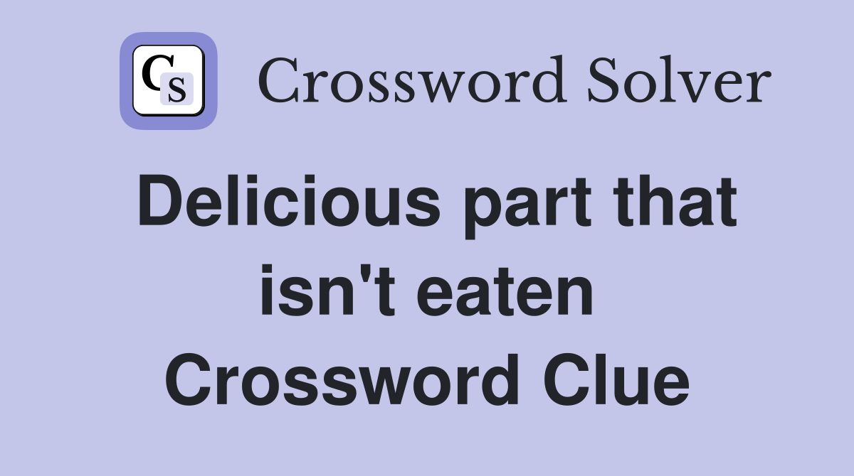 Delicious part that isn't eaten Crossword Clue