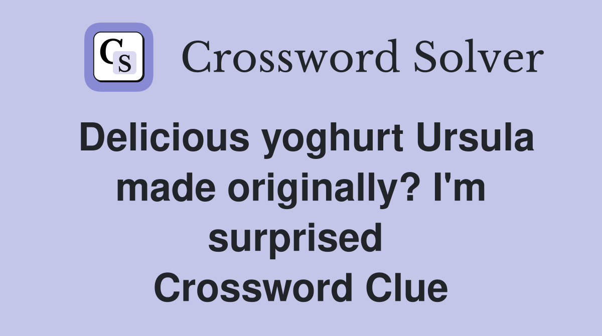 Delicious yoghurt Ursula made originally? I'm surprised  Crossword Clue