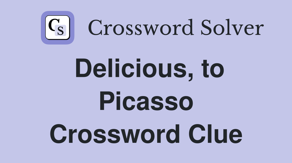 Delicious, to Picasso Crossword Clue