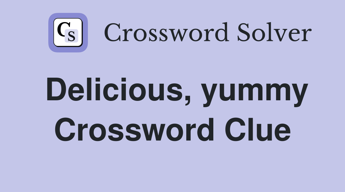 Delicious, yummy Crossword Clue
