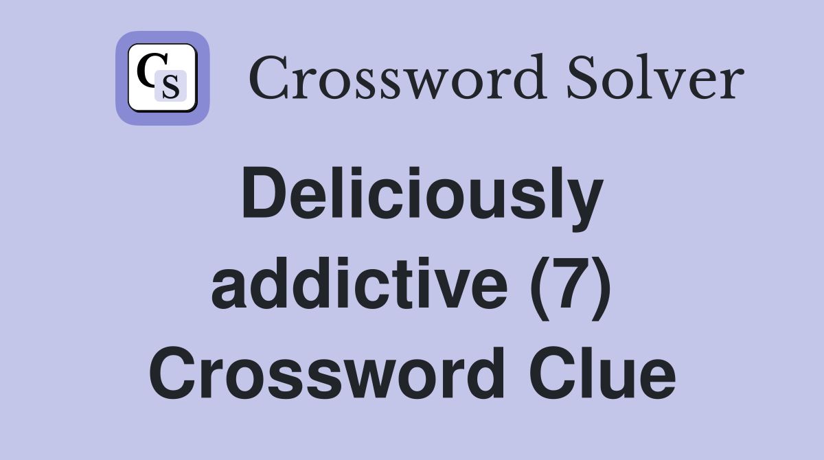 Deliciously addictive (7) Crossword Clue