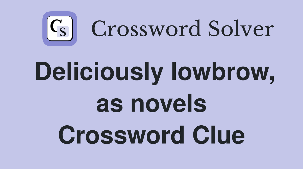 Deliciously lowbrow, as novels Crossword Clue