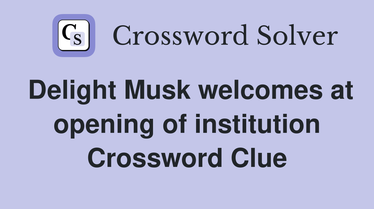 Delight Musk welcomes at opening of institution Crossword Clue