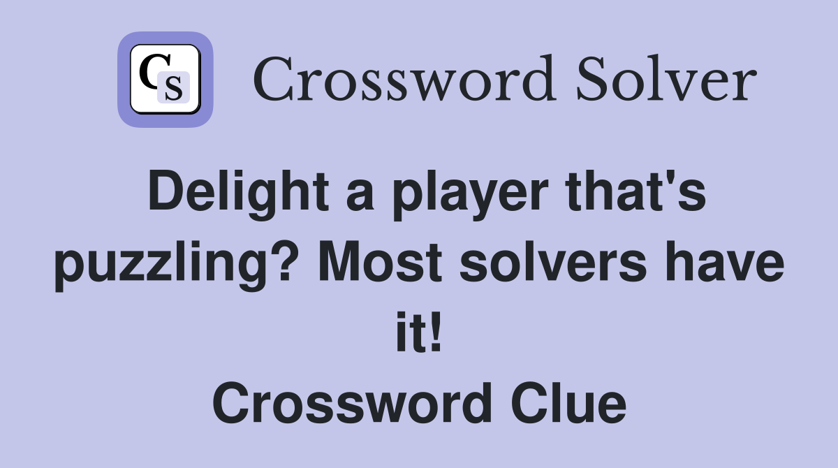 Delight a player that's puzzling? Most solvers have it! Crossword Clue