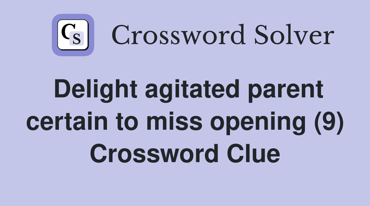 Delight agitated parent certain to miss opening (9) Crossword Clue
