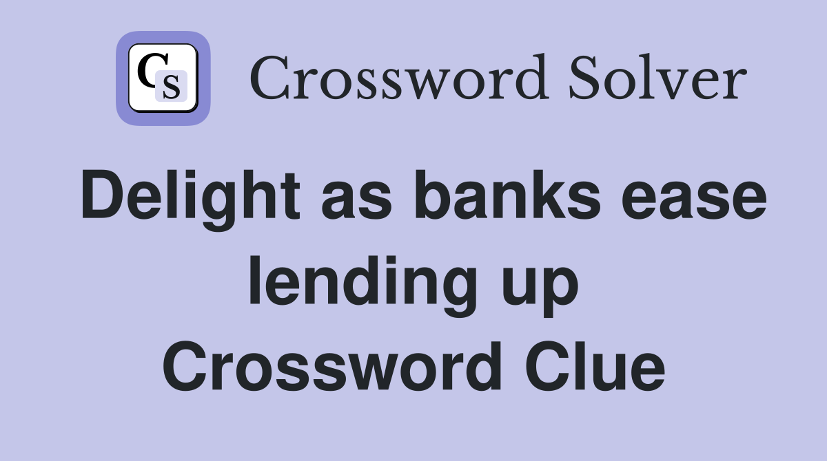 Delight as banks ease lending up Crossword Clue