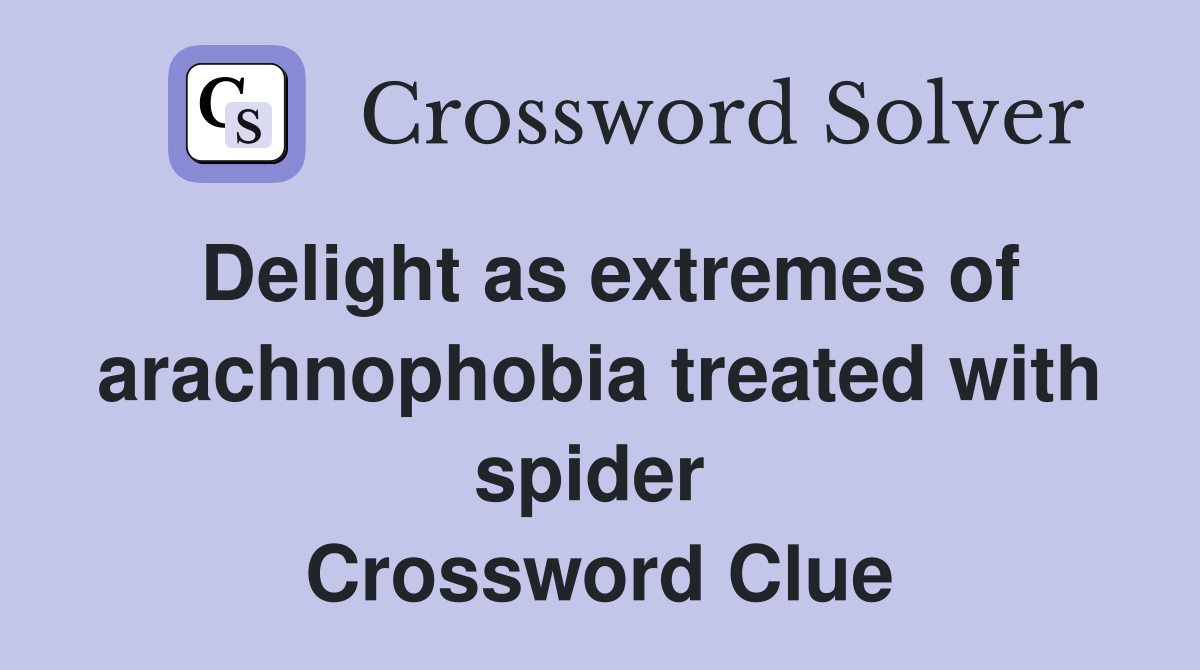 Delight as extremes of arachnophobia treated with spider  Crossword Clue