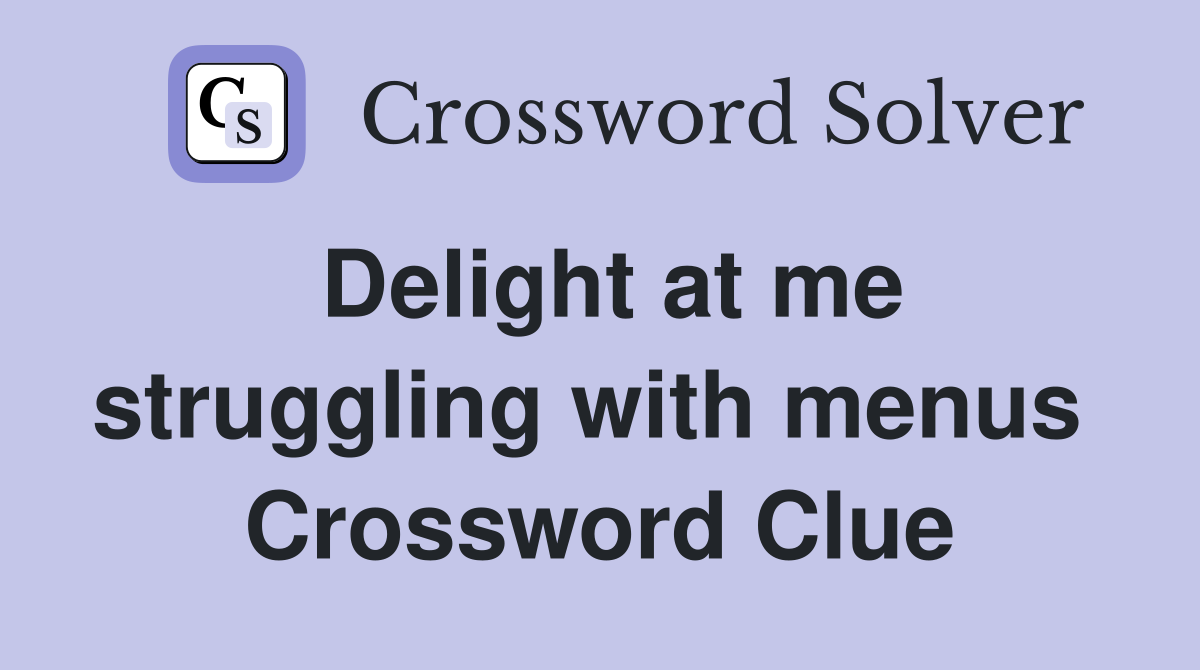 Delight at me struggling with menus  Crossword Clue