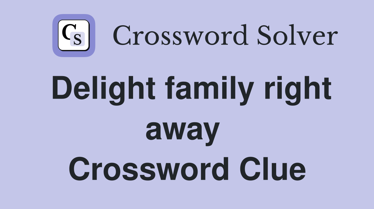 Delight family right away  Crossword Clue