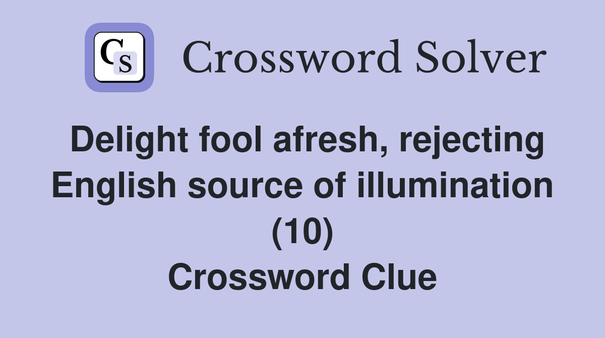 Delight fool afresh, rejecting English source of illumination (10) Crossword Clue