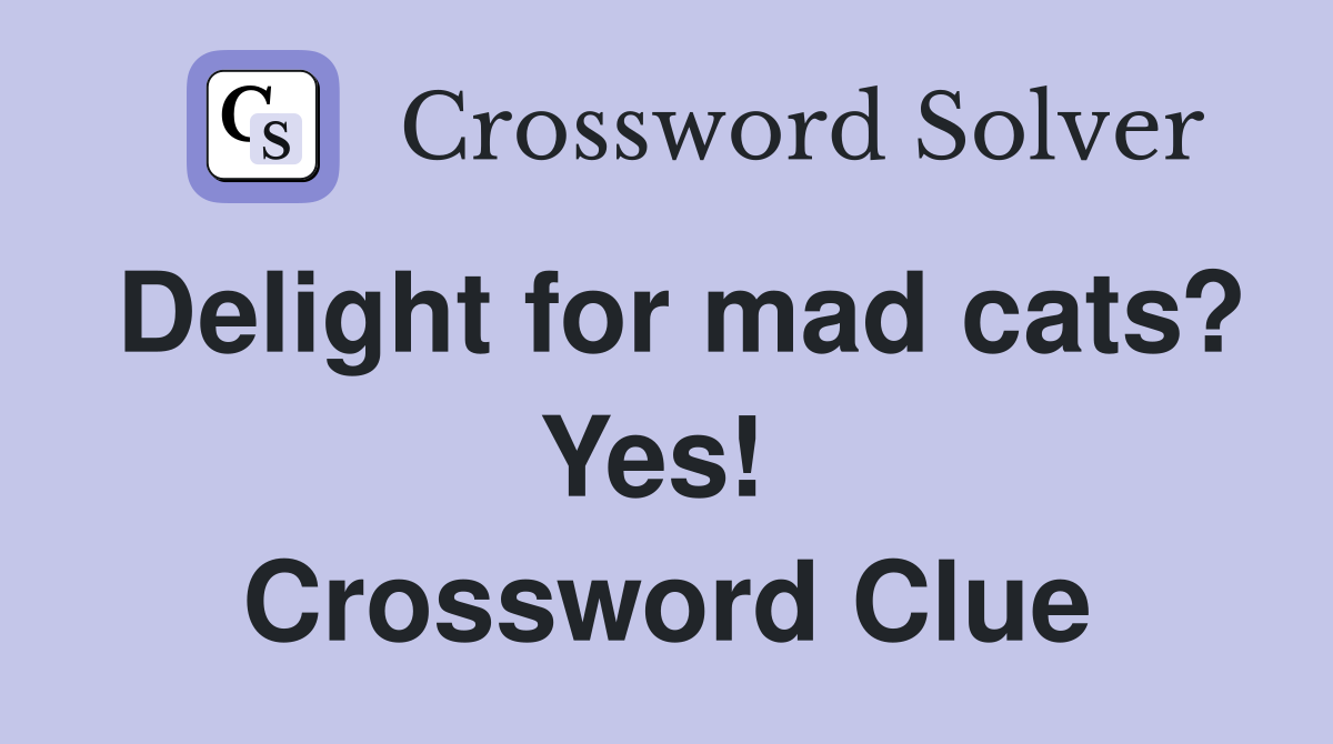 Delight for mad cats? Yes!  Crossword Clue