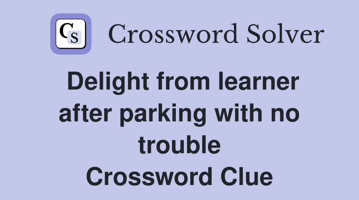 Delight from learner after parking with no trouble Crossword Clue