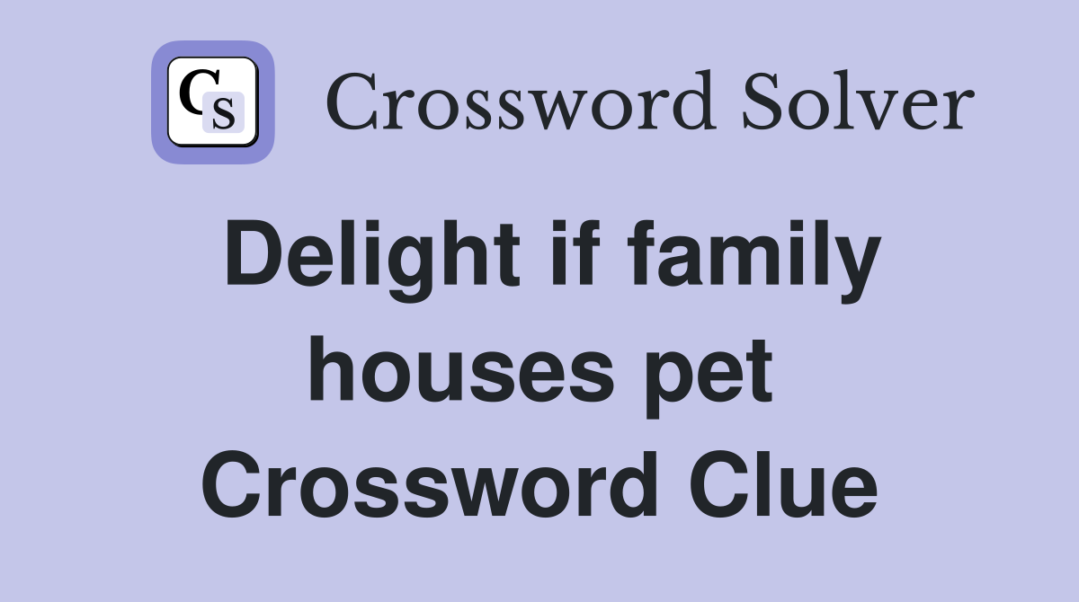 Delight if family houses pet Crossword Clue