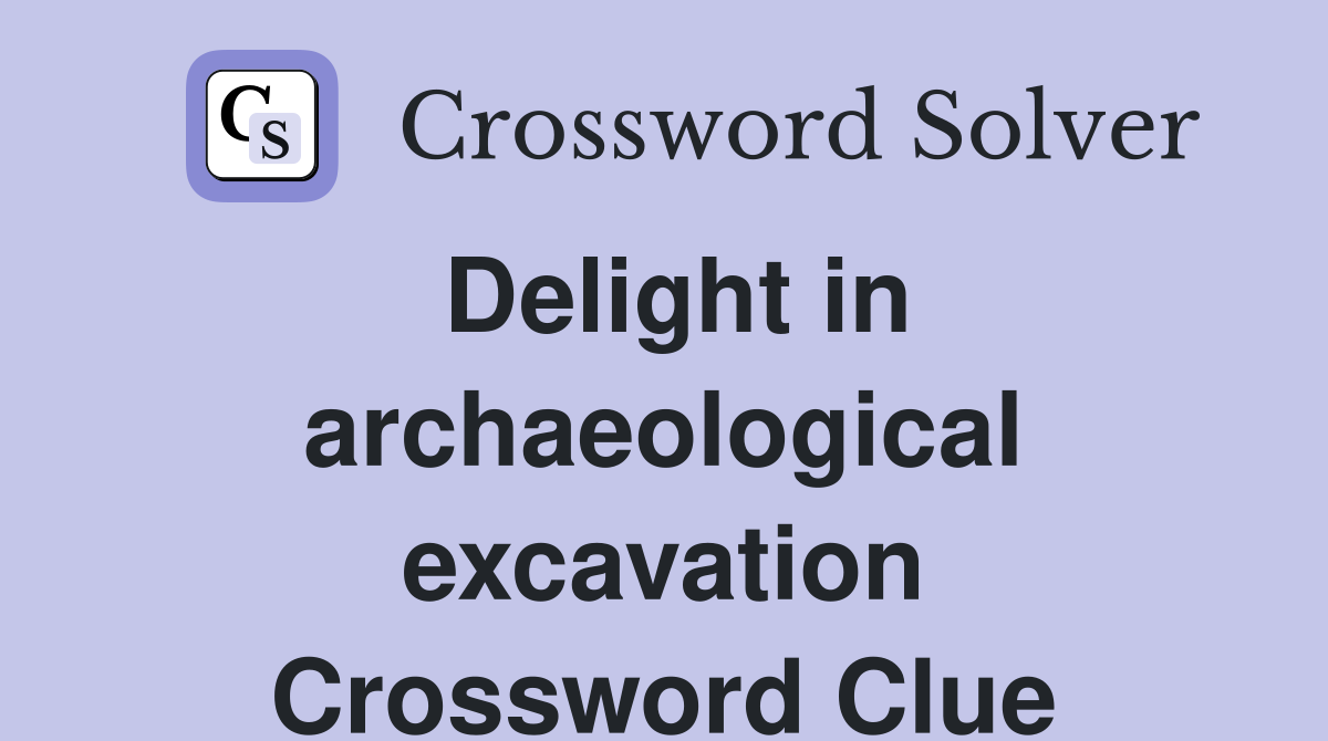 Delight in archaeological excavation Crossword Clue