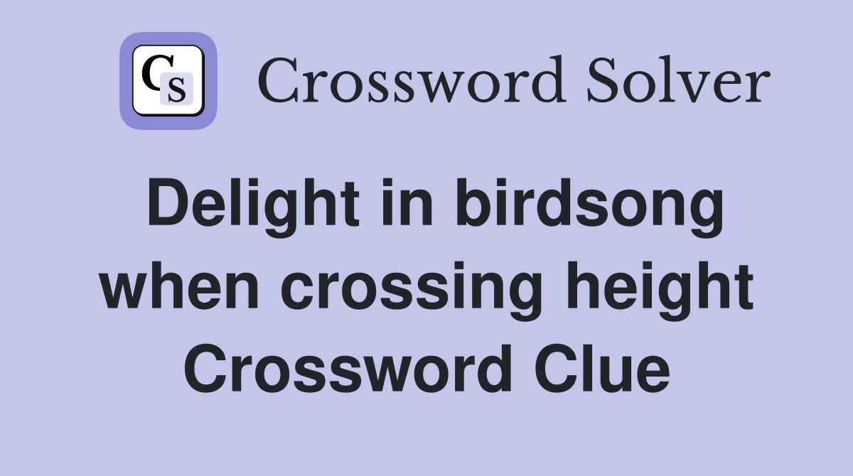 Delight in birdsong when crossing height Crossword Clue