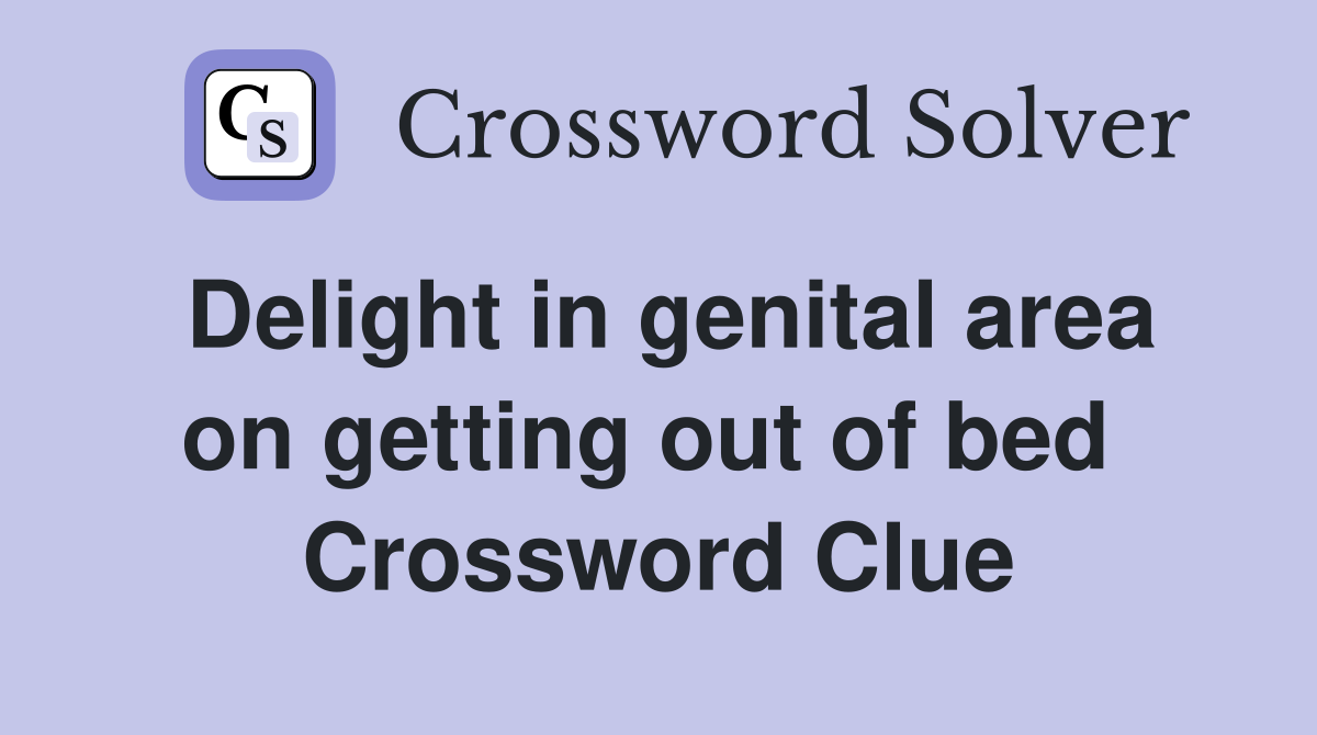 Delight in genital area on getting out of bed  Crossword Clue