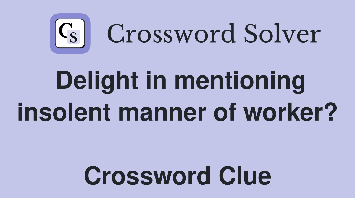 Delight in mentioning insolent manner of worker?  Crossword Clue