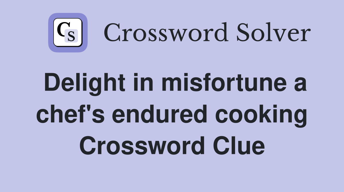 Delight in misfortune a chef's endured cooking Crossword Clue