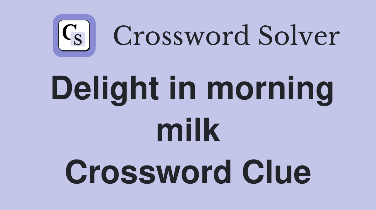 Delight in morning milk Crossword Clue