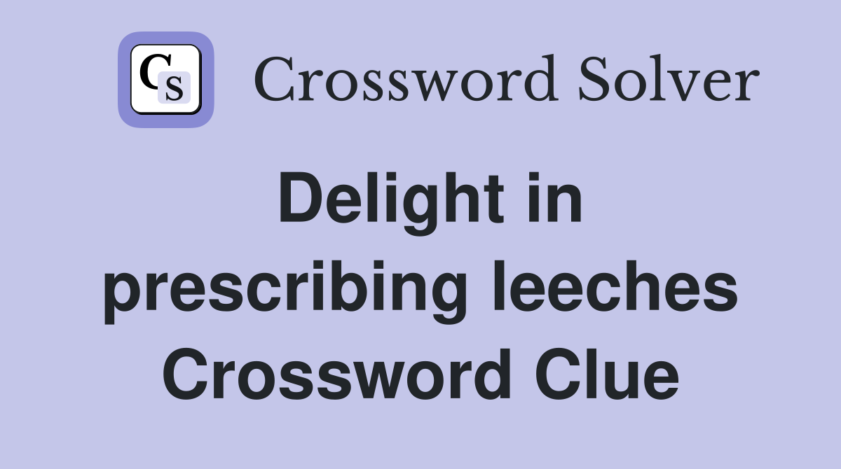 Delight in prescribing leeches Crossword Clue