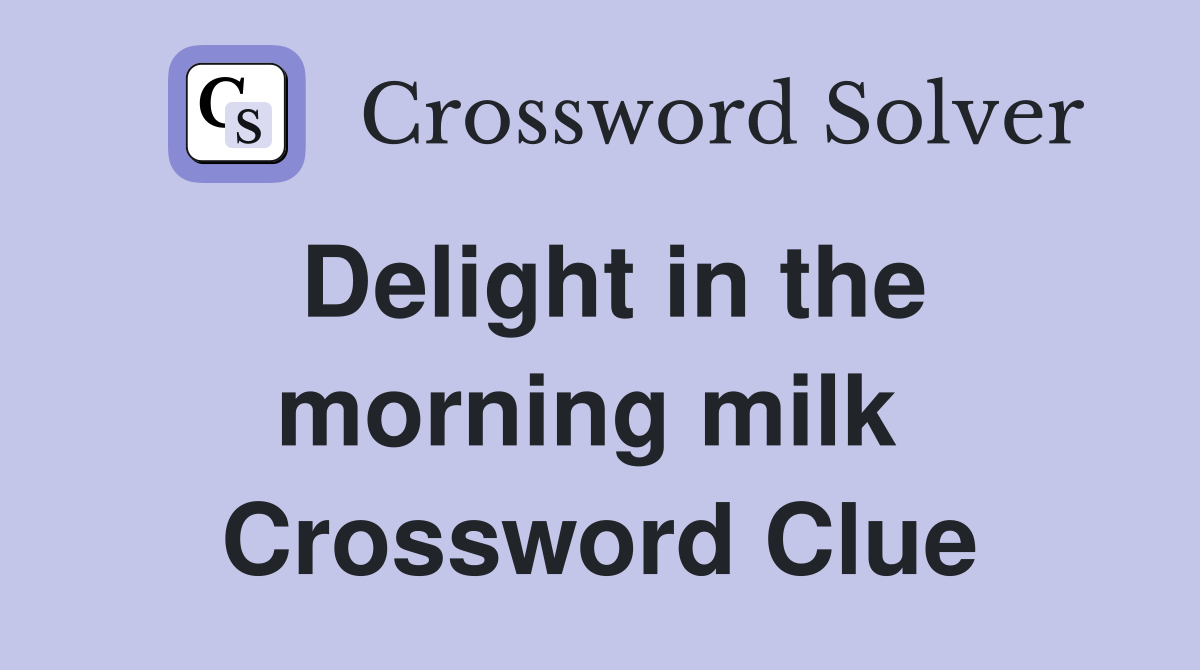 Delight in the morning milk  Crossword Clue