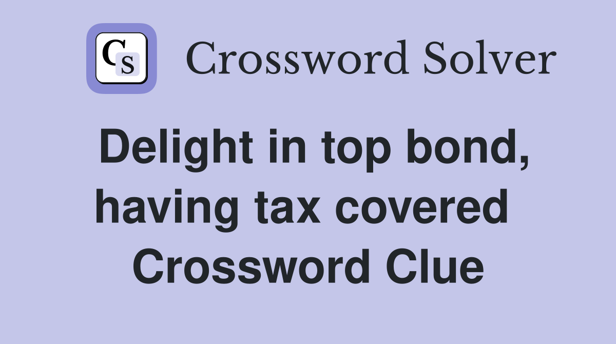 Delight in top bond, having tax covered  Crossword Clue
