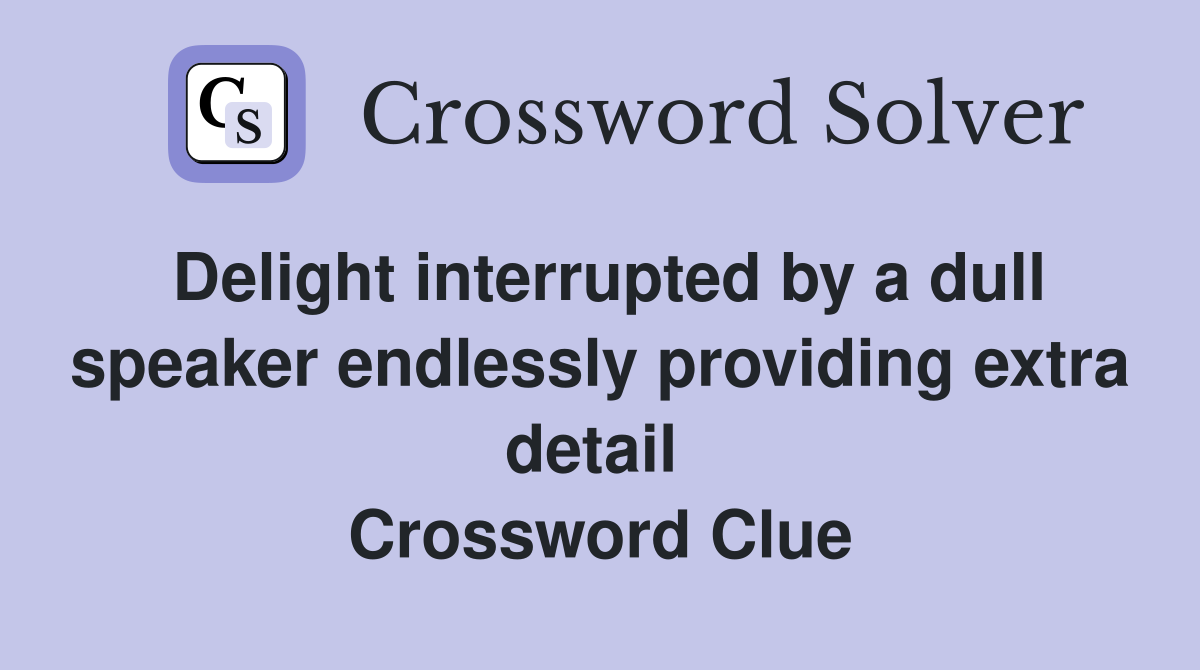 Delight interrupted by a dull speaker endlessly providing extra detail  Crossword Clue
