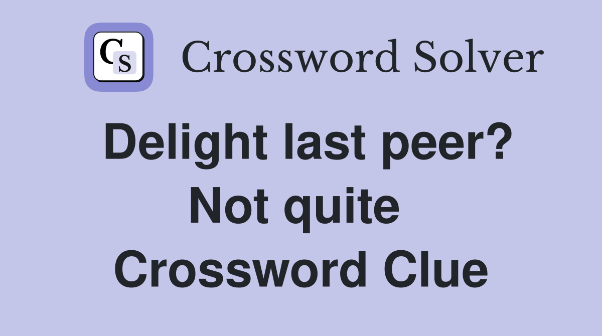 Delight last peer? Not quite  Crossword Clue