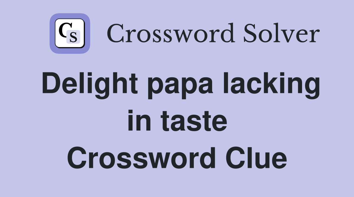 Delight papa lacking in taste Crossword Clue