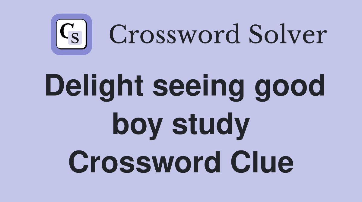 Delight seeing good boy study Crossword Clue