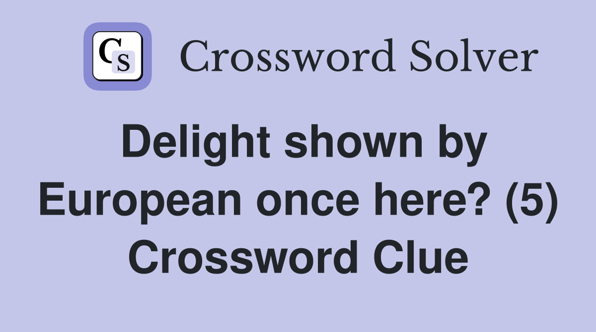 Delight shown by European once here? (5) Crossword Clue