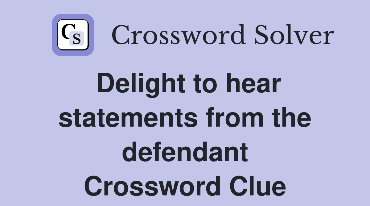 Delight to hear statements from the defendant Crossword Clue