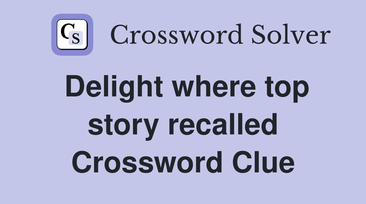 Delight where top story recalled Crossword Clue
