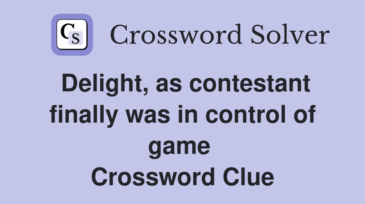 Delight, as contestant finally was in control of game  Crossword Clue